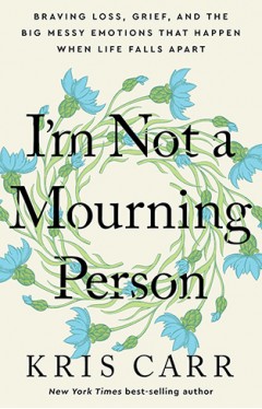 I'm Not a Mourning Person - Braving Loss, Grief, and the Big Messy Emotions That Happen When Life Falls Apar t